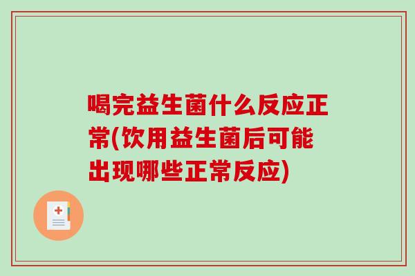 喝完益生菌什么反应正常(饮用益生菌后可能出现哪些正常反应)