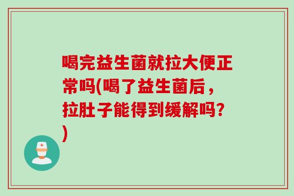喝完益生菌就拉大便正常吗(喝了益生菌后，拉肚子能得到缓解吗？)