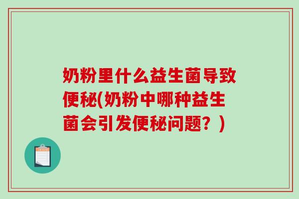 奶粉里什么益生菌导致便秘(奶粉中哪种益生菌会引发便秘问题？)