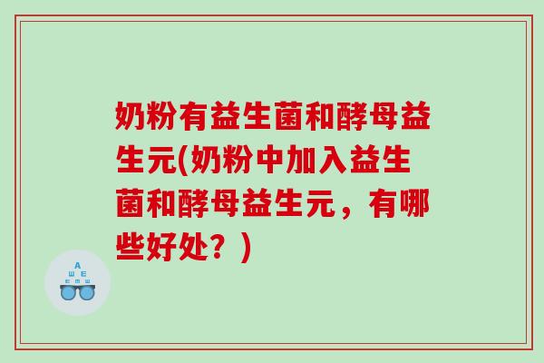 奶粉有益生菌和酵母益生元(奶粉中加入益生菌和酵母益生元，有哪些好处？)