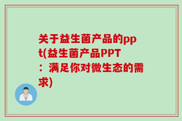 关于益生菌产品的ppt(益生菌产品PPT：满足你对微生态的需求)