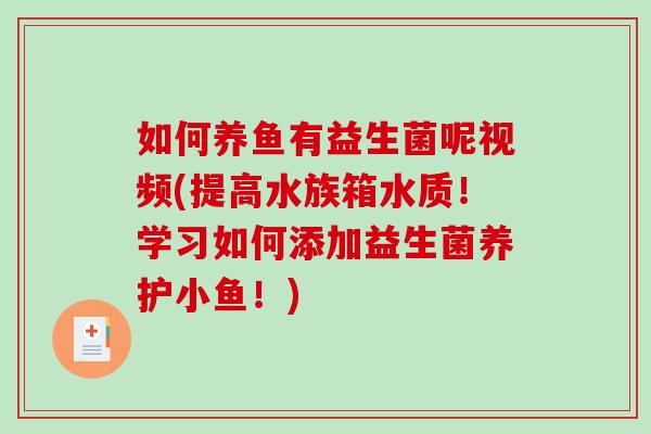 如何养鱼有益生菌呢视频(提高水族箱水质！学习如何添加益生菌养护小鱼！)