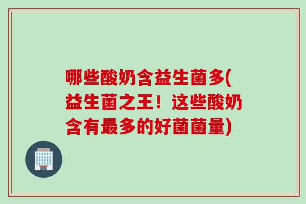 哪些酸奶含益生菌多(益生菌之王！这些酸奶含有最多的好菌菌量)