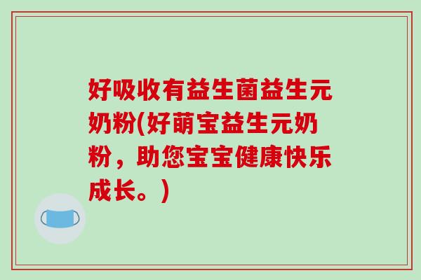好吸收有益生菌益生元奶粉(好萌宝益生元奶粉，助您宝宝健康快乐成长。)