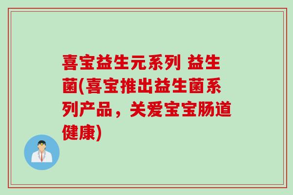 喜宝益生元系列 益生菌(喜宝推出益生菌系列产品,关爱宝宝肠道健康) 喜宝益生元系列 益生菌(喜宝推出益生菌系列产品,关爱宝宝肠道健康)