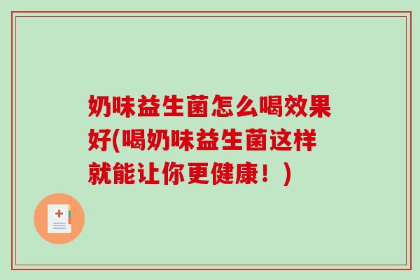 奶味益生菌怎么喝效果好(喝奶味益生菌这样就能让你更健康！)