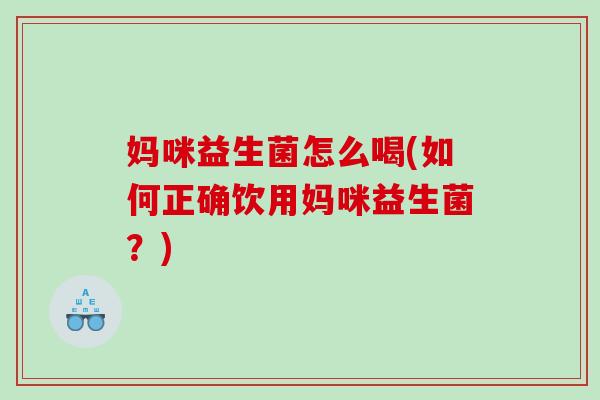 妈咪益生菌怎么喝(如何正确饮用妈咪益生菌？)