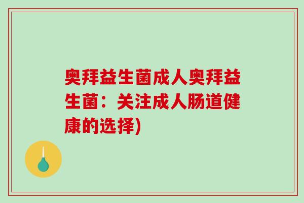 奥拜益生菌成人奥拜益生菌：关注成人肠道健康的选择)