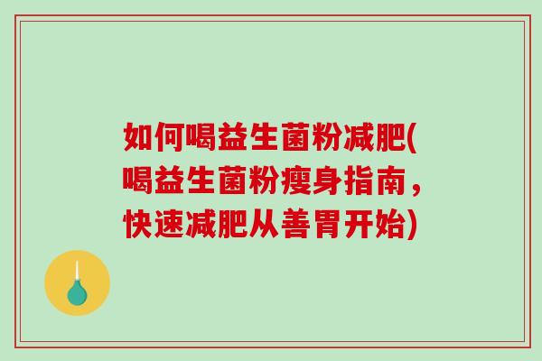 如何喝益生菌粉减肥(喝益生菌粉瘦身指南，快速减肥从善胃开始)