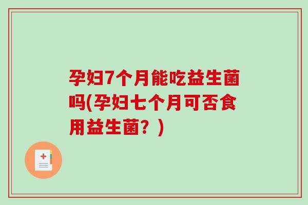 孕妇7个月能吃益生菌吗(孕妇七个月可否食用益生菌？)