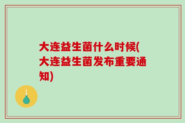 大连益生菌什么时候(大连益生菌发布重要通知)