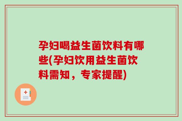 孕妇喝益生菌饮料有哪些(孕妇饮用益生菌饮料需知，专家提醒)