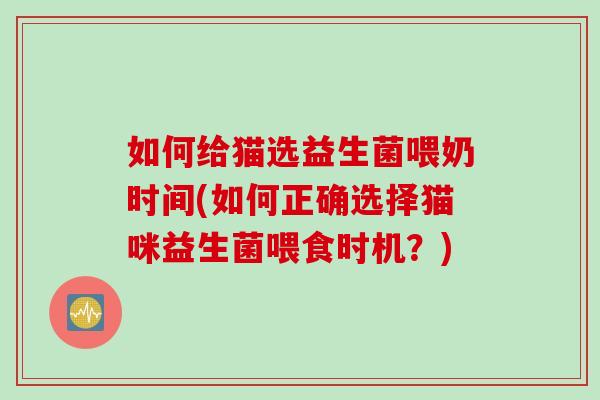 如何给猫选益生菌喂奶时间(如何正确选择猫咪益生菌喂食时机？)