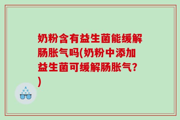 奶粉含有益生菌能缓解肠吗(奶粉中添加益生菌可缓解肠？)