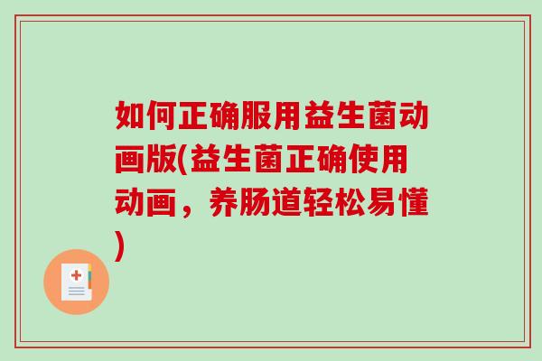 如何正确服用益生菌动画版(益生菌正确使用动画，养肠道轻松易懂)
