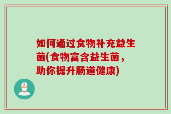 如何通过食物补充益生菌(食物富含益生菌，助你提升肠道健康)