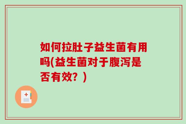 如何拉肚子益生菌有用吗(益生菌对于腹泻是否有效？)