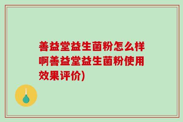 善益堂益生菌粉怎么样啊善益堂益生菌粉使用效果评价)