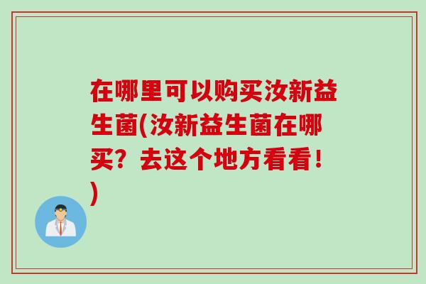 在哪里可以购买汝新益生菌(汝新益生菌在哪买？去这个地方看看！)