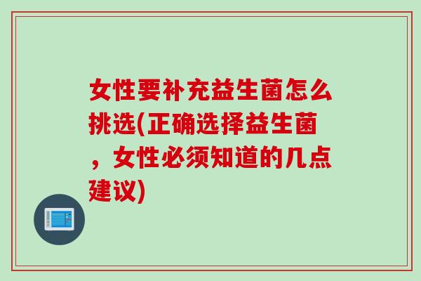 女性要补充益生菌怎么挑选(正确选择益生菌，女性必须知道的几点建议)