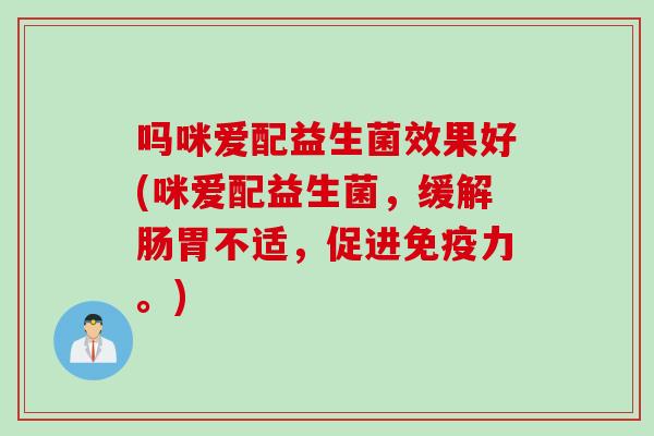 吗咪爱配益生菌效果好(咪爱配益生菌，缓解肠胃不适，促进免疫力。)