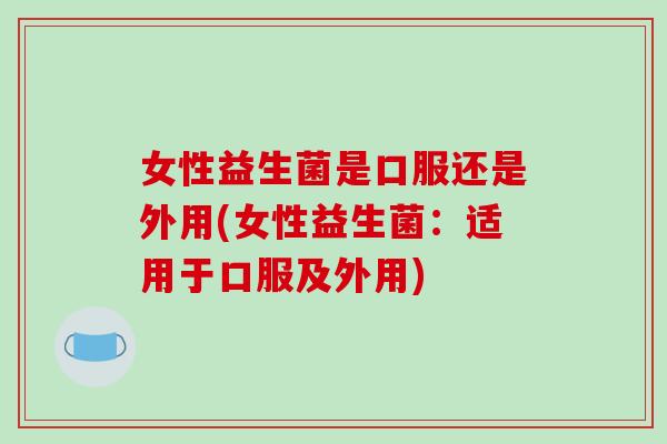 女性益生菌是口服还是外用(女性益生菌：适用于口服及外用)