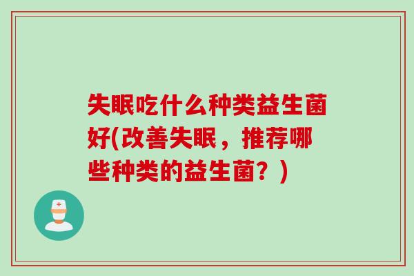 失眠吃什么种类益生菌好(改善失眠，推荐哪些种类的益生菌？)