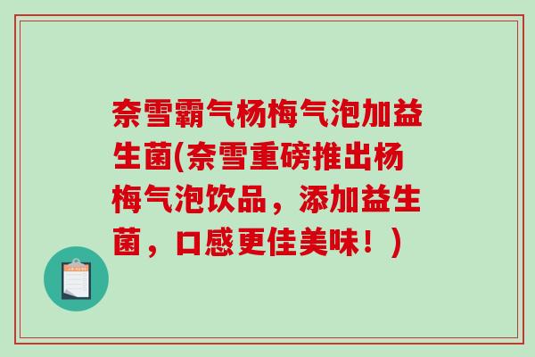 奈雪霸气杨梅气泡加益生菌(奈雪重磅推出杨梅气泡饮品，添加益生菌，口感更佳美味！)