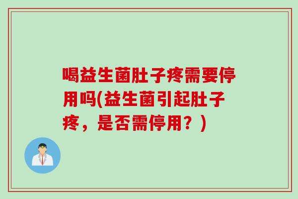 喝益生菌肚子疼需要停用吗(益生菌引起肚子疼，是否需停用？)
