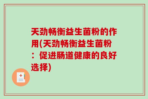 天劲畅衡益生菌粉的作用(天劲畅衡益生菌粉:促进肠道健康的良好选择) 天劲畅衡益生菌粉的作用(天劲畅衡益生菌粉:促进肠道健康的良好选择)