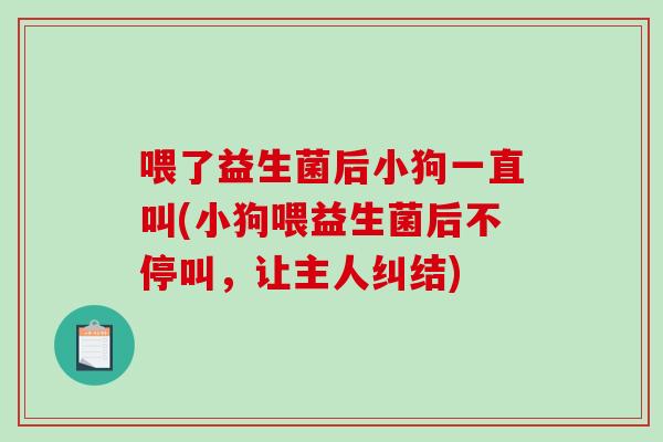 喂了益生菌后小狗一直叫(小狗喂益生菌后不停叫，让主人纠结)