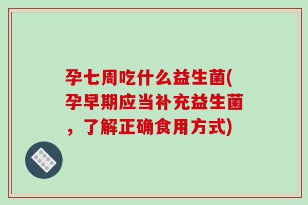 孕七周吃什么益生菌(孕早期应当补充益生菌，了解正确食用方式)