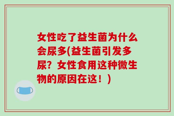女性吃了益生菌为什么会尿多(益生菌引发多尿？女性食用这种微生物的原因在这！)