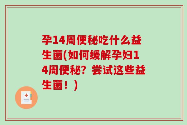 孕14周便秘吃什么益生菌(如何缓解孕妇14周便秘？尝试这些益生菌！)
