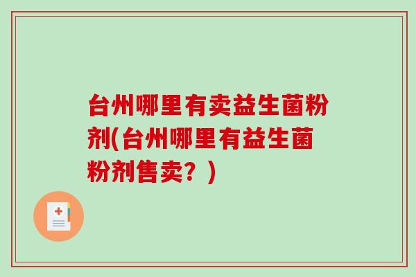 台州哪里有卖益生菌粉剂(台州哪里有益生菌粉剂售卖？)