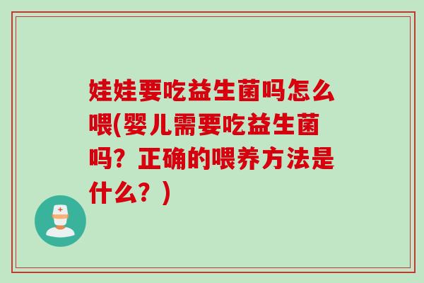 娃娃要吃益生菌吗怎么喂(婴儿需要吃益生菌吗？正确的喂养方法是什么？)