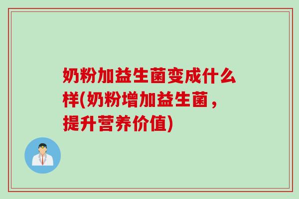 奶粉加益生菌变成什么样(奶粉增加益生菌，提升营养价值)