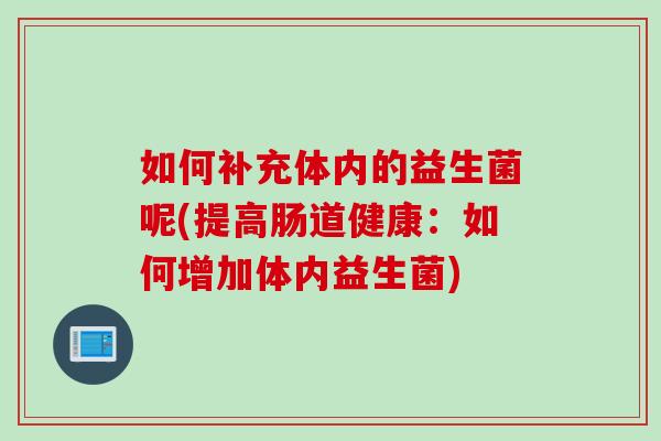如何补充体内的益生菌呢(提高肠道健康：如何增加体内益生菌)