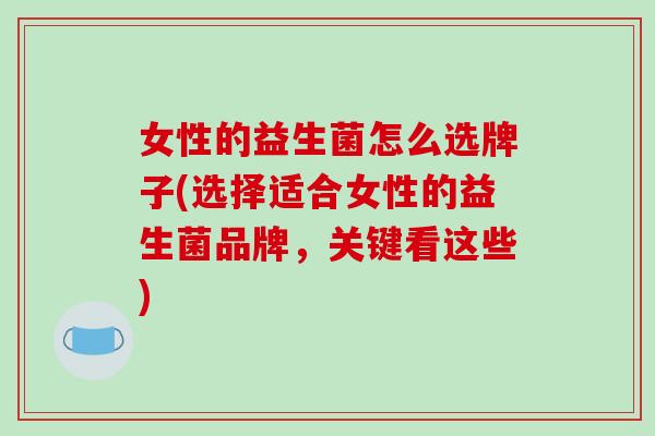 女性的益生菌怎么选牌子(选择适合女性的益生菌品牌，关键看这些)