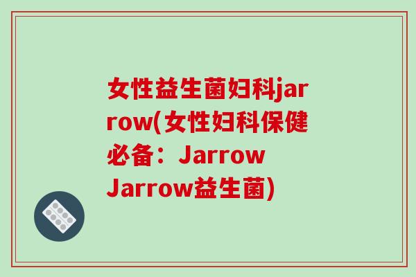 女性益生菌妇科jarrow(女性妇科保健必备：Jarrow Jarrow益生菌)