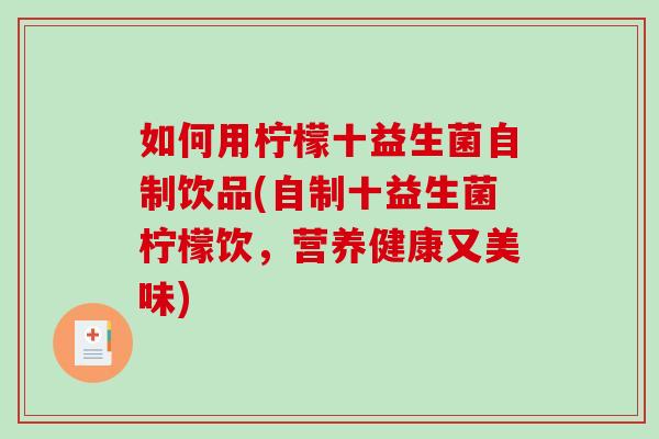 如何用柠檬十益生菌自制饮品(自制十益生菌柠檬饮,营养健康又美味) 如何用柠檬十益生菌自制饮品(自制十益生菌柠檬饮,营养健康又美味)
