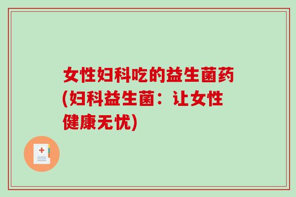 女性吃的益生菌药(益生菌:让女性健康无忧) 女性吃的益生菌药(益生菌:让女性健康无忧)