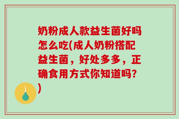 奶粉成人款益生菌好吗怎么吃(成人奶粉搭配益生菌，好处多多，正确食用方式你知道吗？)