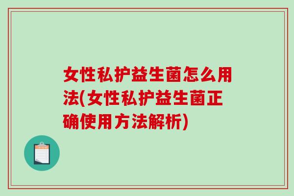 女性私护益生菌怎么用法(女性私护益生菌正确使用方法解析)
