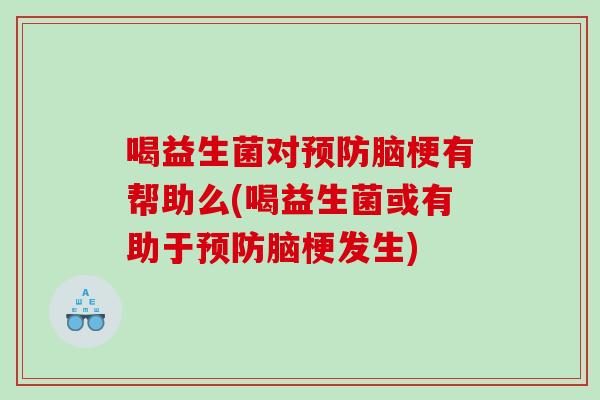 喝益生菌对预防脑梗有帮助么(喝益生菌或有助于预防脑梗发生)