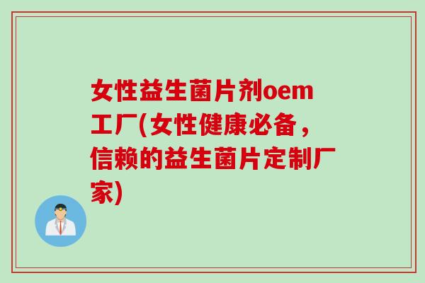 女性益生菌片剂oem工厂(女性健康必备，信赖的益生菌片定制厂家)