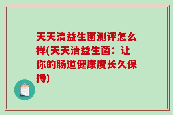 天天清益生菌测评怎么样(天天清益生菌：让你的肠道健康度长久保持)