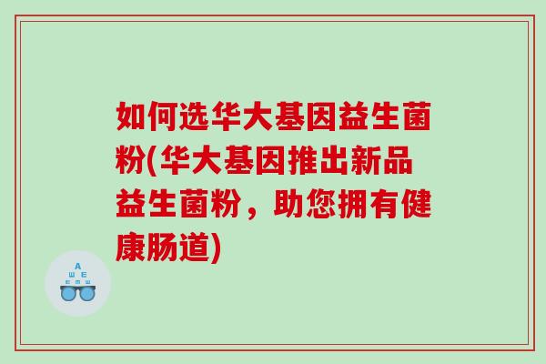 如何选华大基因益生菌粉(华大基因推出新品益生菌粉，助您拥有健康肠道)
