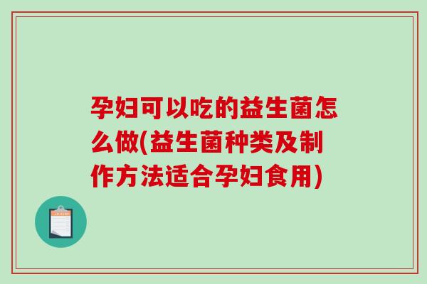 孕妇可以吃的益生菌怎么做(益生菌种类及制作方法适合孕妇食用) 孕妇可以吃的益生菌怎么做(益生菌种类及制作方法适合孕妇食用)