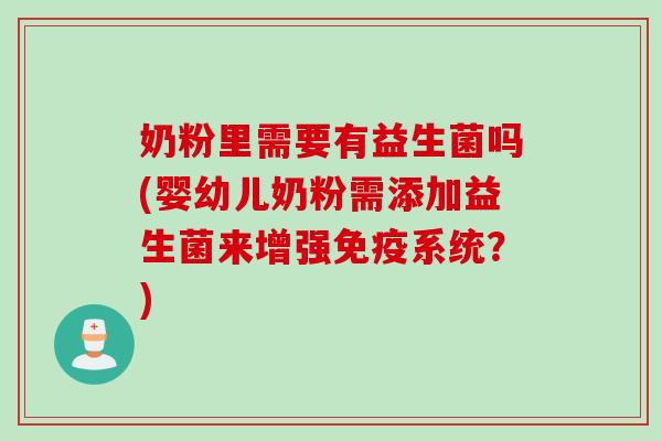 奶粉里需要有益生菌吗(婴幼儿奶粉需添加益生菌来增强免疫系统？)